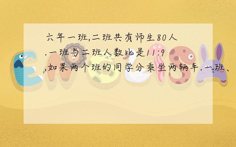 六年一班,二班共有师生80人.一班与二班人数比是11:9,如果两个班的同学分乘坐两辆车.一班、二班各有多少名同学?每辆车各剩几个座?小客车能坐40人 大客车能坐50人