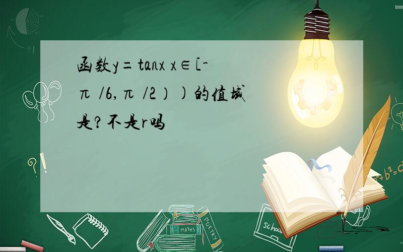 函数y=tanx x∈[- π /6,π /2）)的值域是?不是r吗