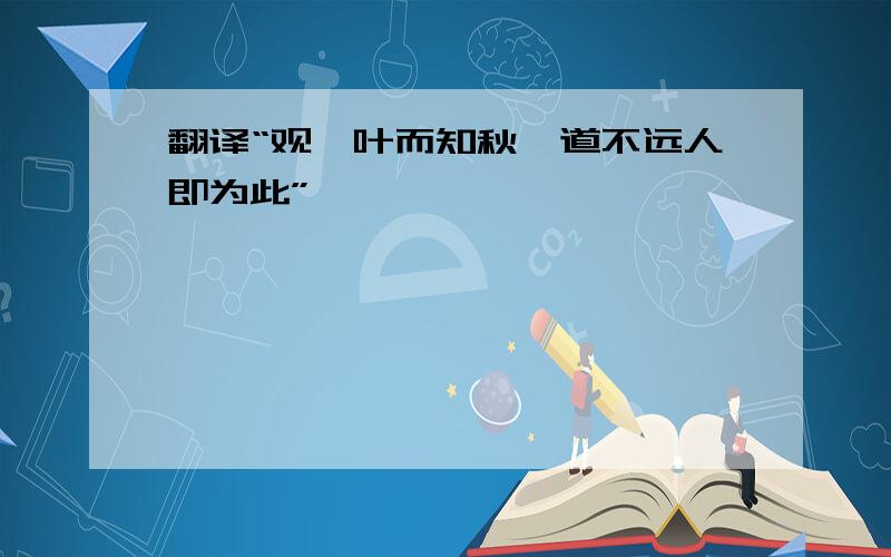 翻译“观一叶而知秋,道不远人即为此”