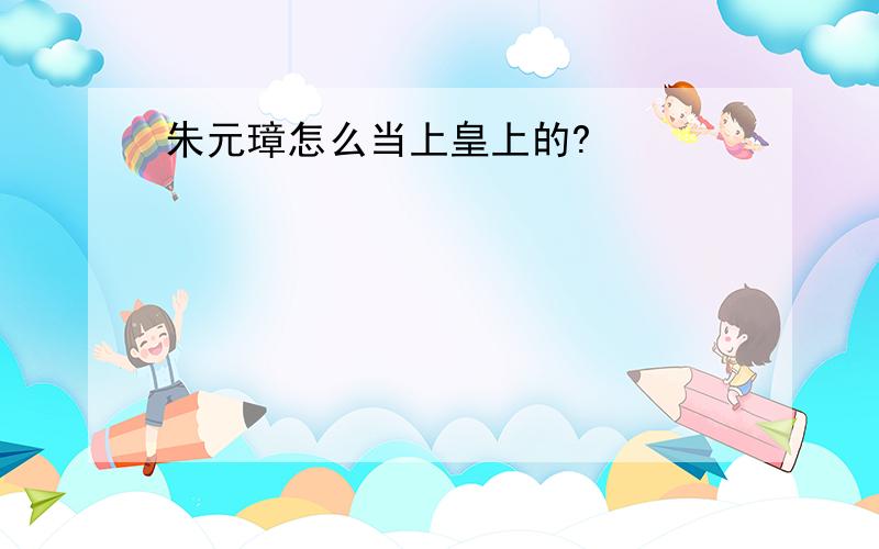 朱元璋怎么当上皇上的?