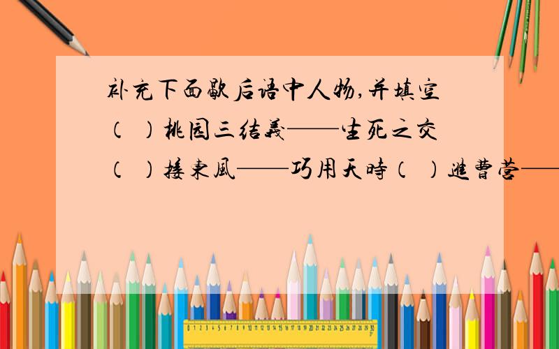 补充下面歇后语中人物,并填空（ ）桃园三结义——生死之交（ ）接东风——巧用天时（ ）进曹营—— 一言不发歇后语的 人物都出自《 》这部书的 作者是元末明初的（ ）书中讲了很多故