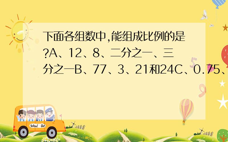 下面各组数中,能组成比例的是?A、12、8、二分之一、三分之一B、77、3、21和24C、0.75、2、1.25、5