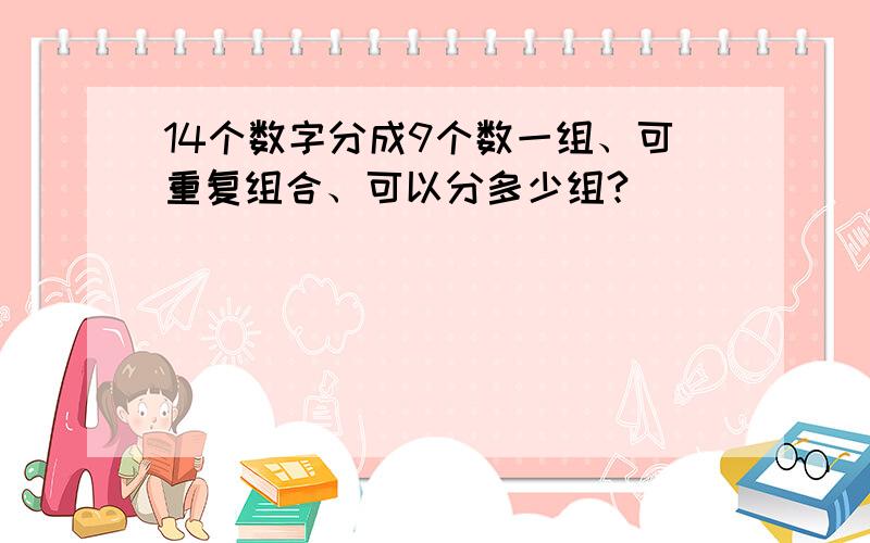 14个数字分成9个数一组、可重复组合、可以分多少组?