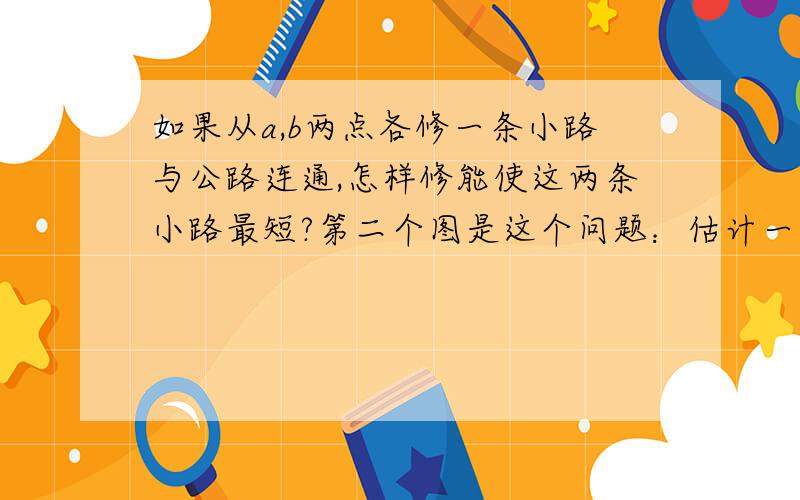 如果从a,b两点各修一条小路与公路连通,怎样修能使这两条小路最短?第二个图是这个问题：估计一下右边这个叶子的面积