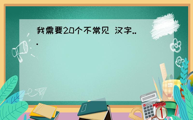 我需要20个不常见 汉字...