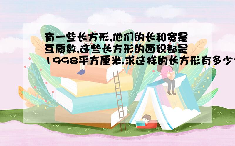 有一些长方形,他们的长和宽是互质数,这些长方形的面积都是1998平方厘米.求这样的长方形有多少个?麻烦各位哥哥姐姐们了……求求你们了……泪流满面……泪奔……