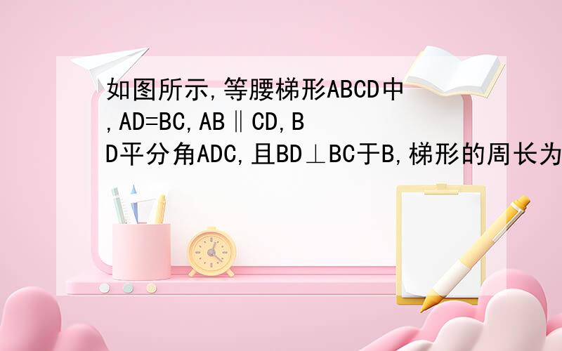 如图所示,等腰梯形ABCD中,AD=BC,AB‖CD,BD平分角ADC,且BD⊥BC于B,梯形的周长为20,求梯形各边的长