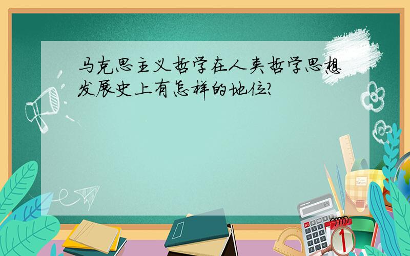 马克思主义哲学在人类哲学思想发展史上有怎样的地位?