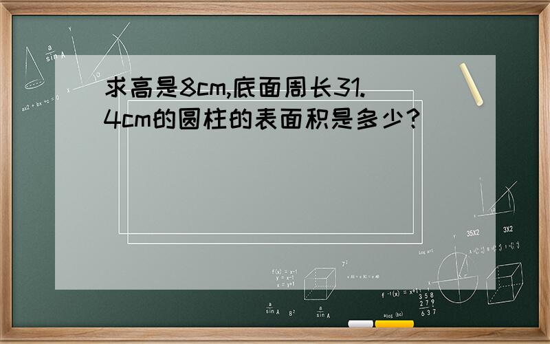 求高是8cm,底面周长31.4cm的圆柱的表面积是多少?