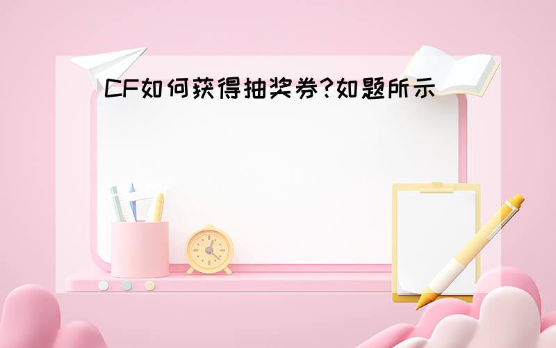 CF如何获得抽奖券?如题所示