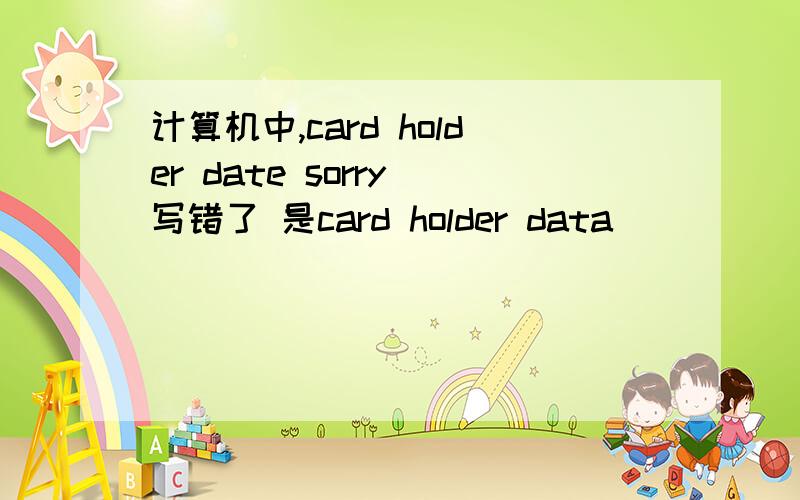 计算机中,card holder date sorry 写错了 是card holder data