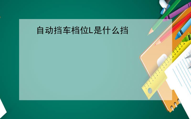 自动挡车档位L是什么挡