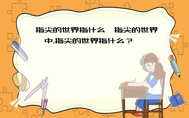 指尖的世界指什么《指尖的世界》中，指尖的世界指什么？