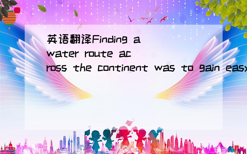 英语翻译Finding a water route across the continent was to gain easy access to the gold and other riches of the Northwest.