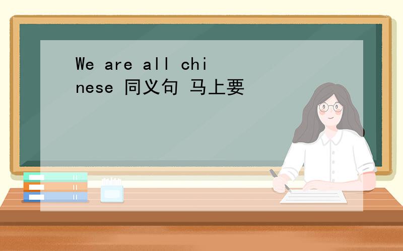 We are all chinese 同义句 马上要