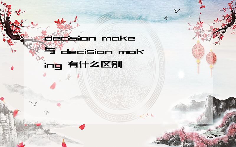 decision make 与 decision making 有什么区别