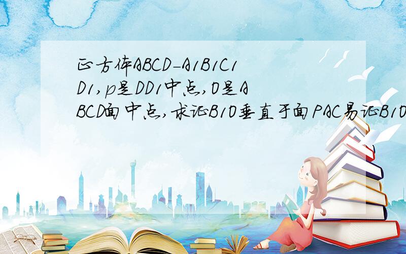 正方体ABCD-A1B1C1D1,p是DD1中点,O是ABCD面中点,求证B1O垂直于面PAC易证B1O垂直AC 详细写清楚方法好吗