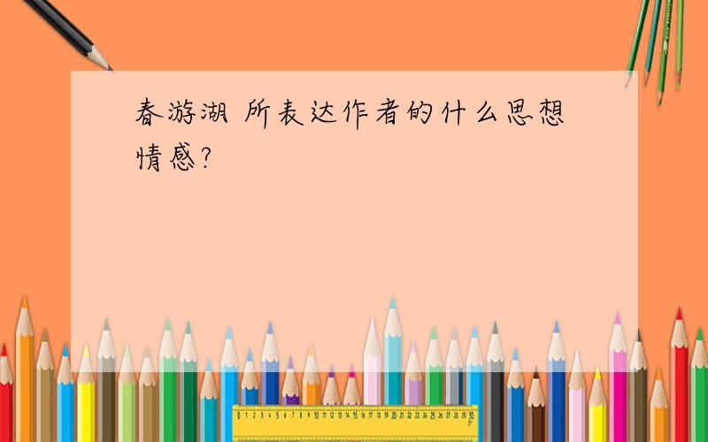 春游湖 所表达作者的什么思想情感?