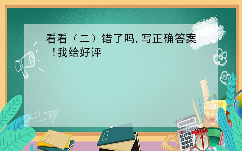 看看（二）错了吗,写正确答案 !我给好评