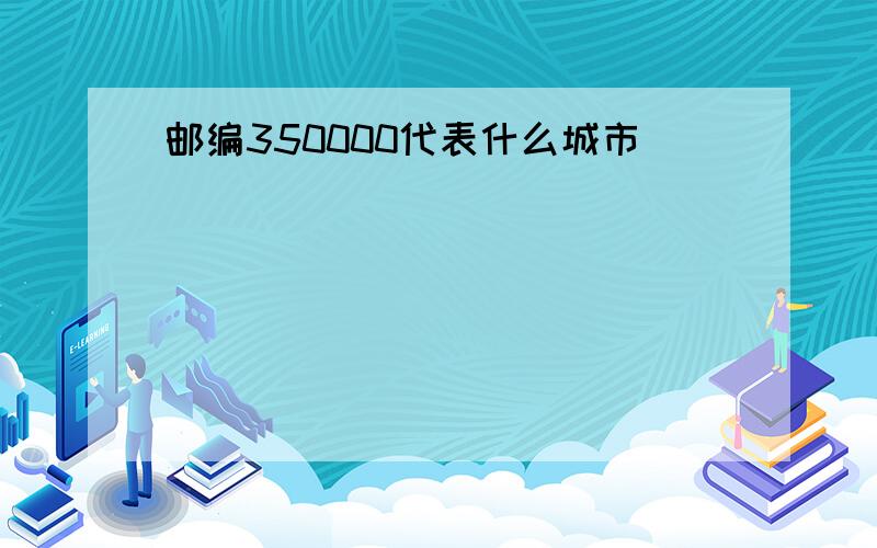 邮编350000代表什么城市