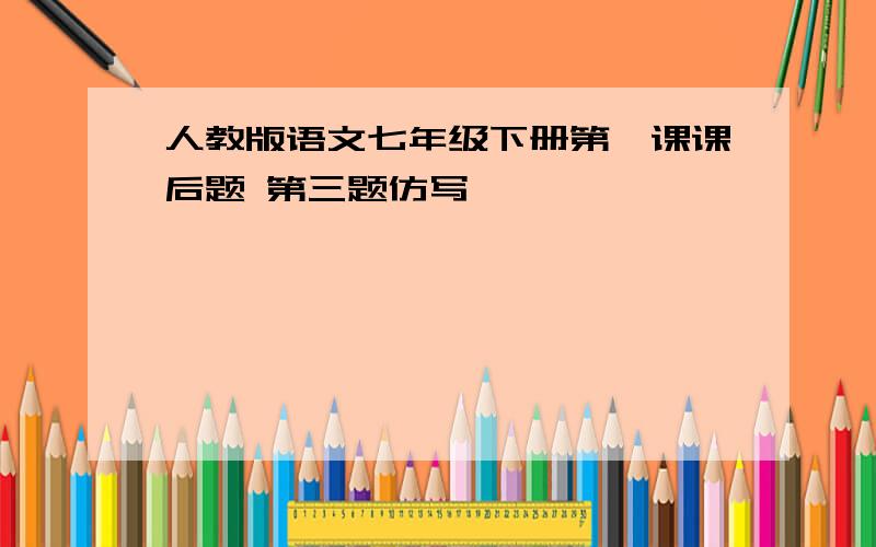 人教版语文七年级下册第一课课后题 第三题仿写