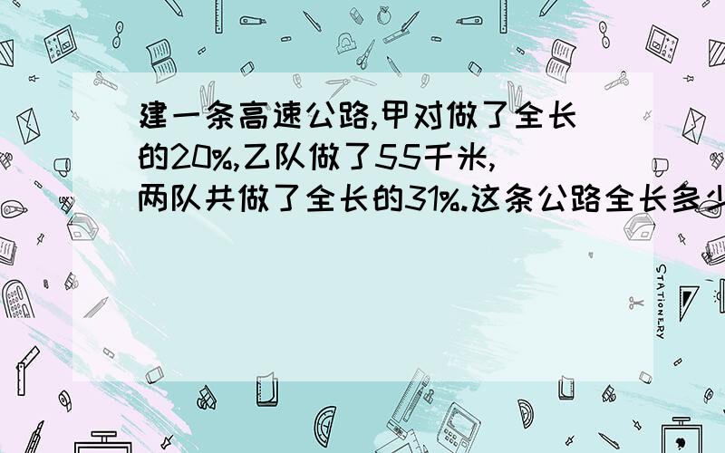 建一条高速公路,甲对做了全长的20%,乙队做了55千米,两队共做了全长的31%.这条公路全长多少千米?