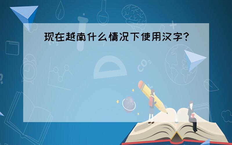 现在越南什么情况下使用汉字?