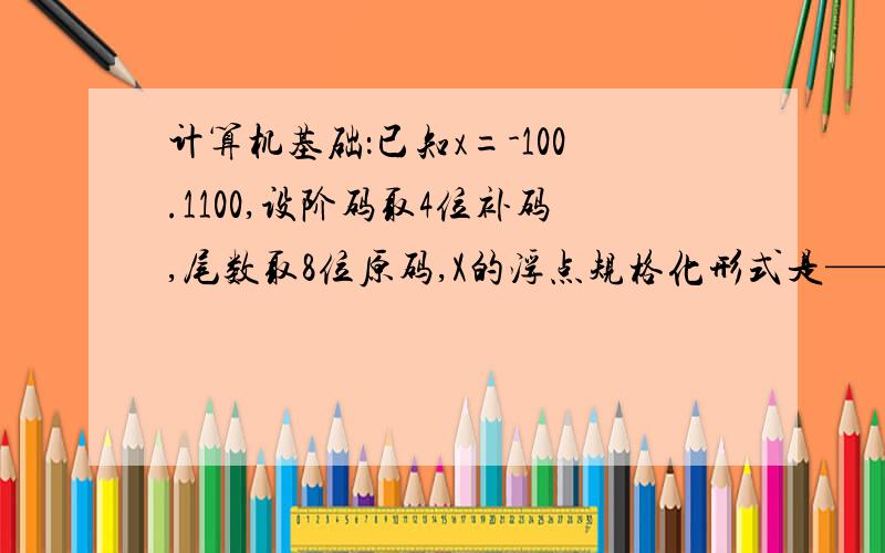 计算机基础：已知x=-100.1100,设阶码取4位补码,尾数取8位原码,X的浮点规格化形式是———— 怎么算的?