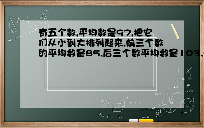 有五个数,平均数是97,把它们从小到大排列起来,前三个数的平均数是85,后三个数平均数是103,中间那个数是?