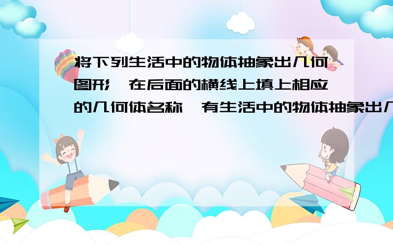 将下列生活中的物体抽象出几何图形,在后面的横线上填上相应的几何体名称、有生活中的物体抽象出几何图形,在后面的横线上填上相应的几何体.    ⑴足球 ⑵圆珠笔 ⑶电视机 ⑷花盆 ⑸ 漏