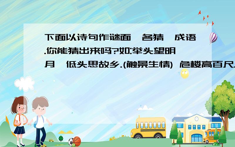 下面以诗句作谜面,各猜一成语.你能猜出来吗?如:举头望明月,低头思故乡.(触景生情) 危楼高百尺.( ) 谁知盘中餐,粒粒皆辛苦.( ) 欲穷千里目,更上一层楼.( ) 千里江陵一日还.( )