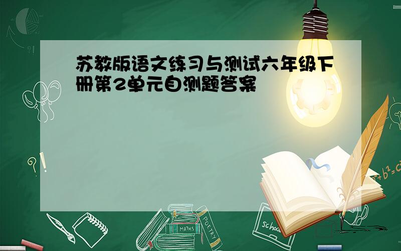 苏教版语文练习与测试六年级下册第2单元自测题答案