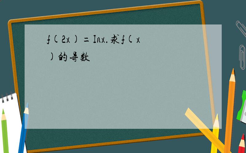 f(2x)=Inx.求f(x)的导数