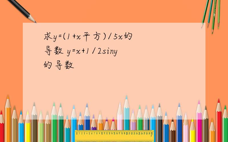 求y=(1+x平方)/5x的导数 y=x+1/2siny的导数