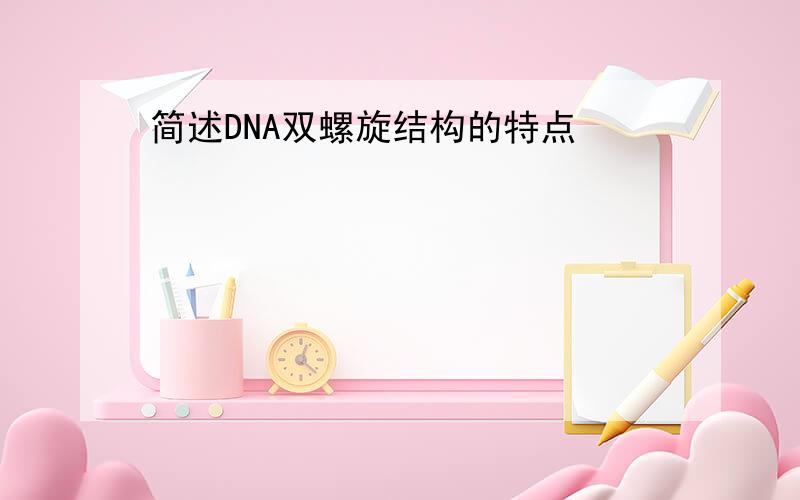 简述DNA双螺旋结构的特点