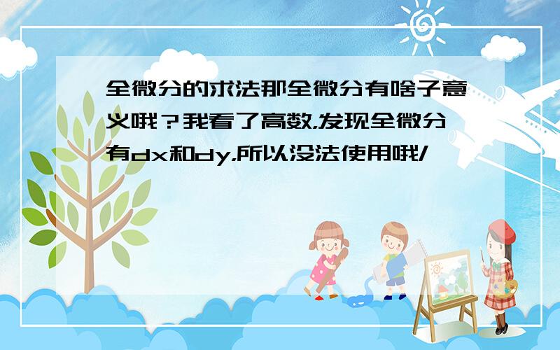 全微分的求法那全微分有啥子意义哦？我看了高数，发现全微分有dx和dy，所以没法使用哦/