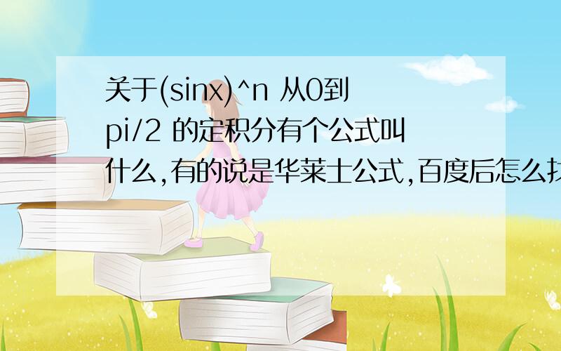 关于(sinx)^n 从0到pi/2 的定积分有个公式叫什么,有的说是华莱士公式,百度后怎么找不到什么华莱士公式