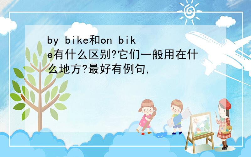 by bike和on bike有什么区别?它们一般用在什么地方?最好有例句,