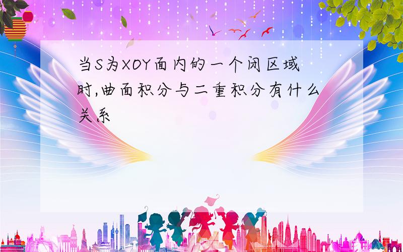 当S为XOY面内的一个闭区域时,曲面积分与二重积分有什么关系