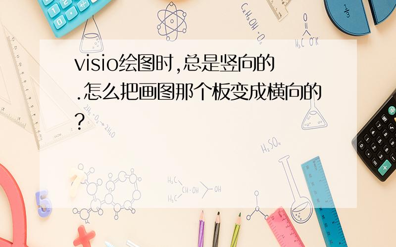 visio绘图时,总是竖向的.怎么把画图那个板变成横向的?