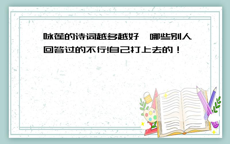 咏莲的诗词越多越好,哪些别人回答过的不行!自己打上去的！