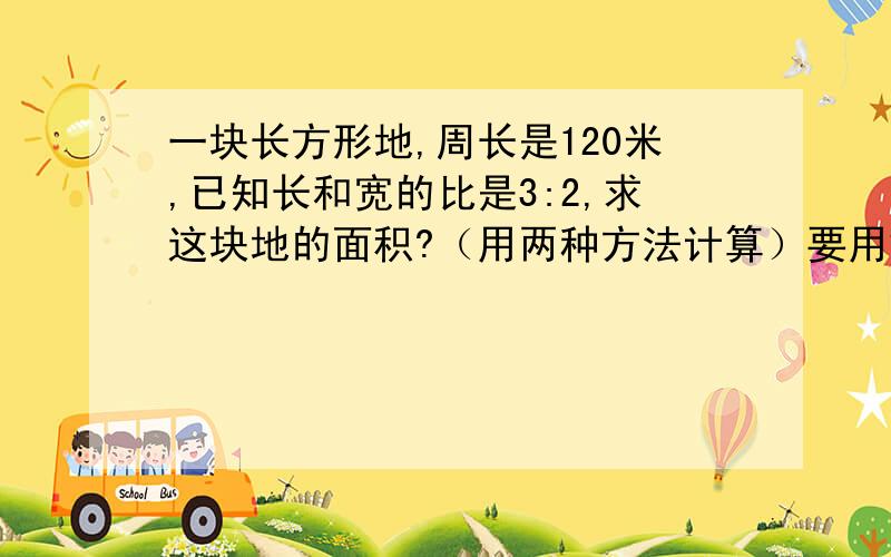 一块长方形地,周长是120米,已知长和宽的比是3:2,求这块地的面积?（用两种方法计算）要用解比例的方法和比的分配计算