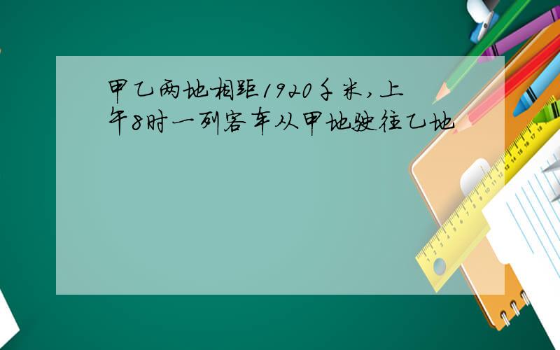 甲乙两地相距1920千米,上午8时一列客车从甲地驶往乙地