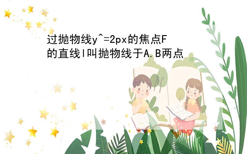 过抛物线y^=2px的焦点F的直线l叫抛物线于A.B两点