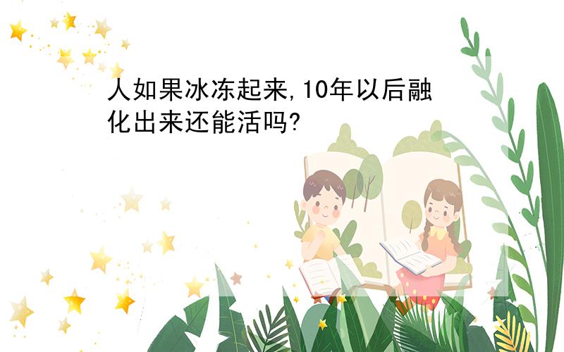 人如果冰冻起来,10年以后融化出来还能活吗?