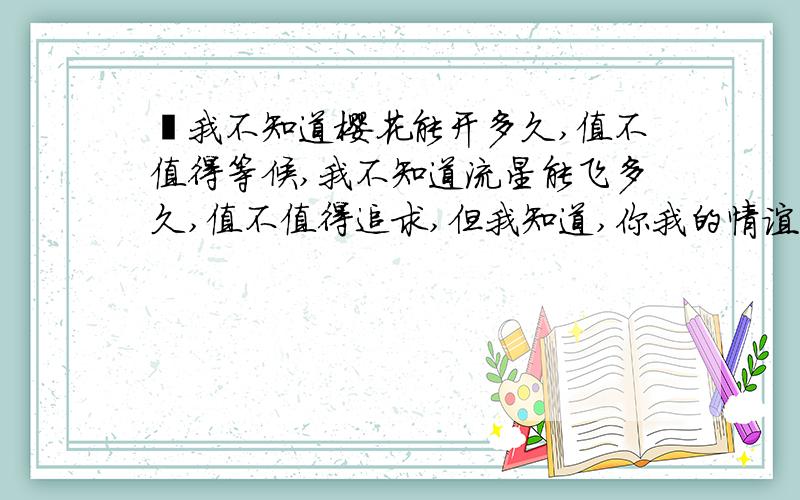 〝我不知道樱花能开多久,值不值得等候,我不知道流星能飞多久,值不值得追求,但我知道,你我的情谊,能像樱花般美丽,流星般珍贵.〞这样的表白好吗?