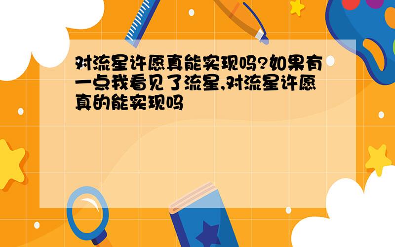 对流星许愿真能实现吗?如果有一点我看见了流星,对流星许愿真的能实现吗