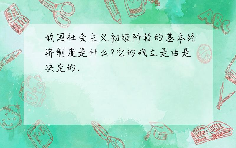 我国社会主义初级阶段的基本经济制度是什么?它的确立是由是决定的.