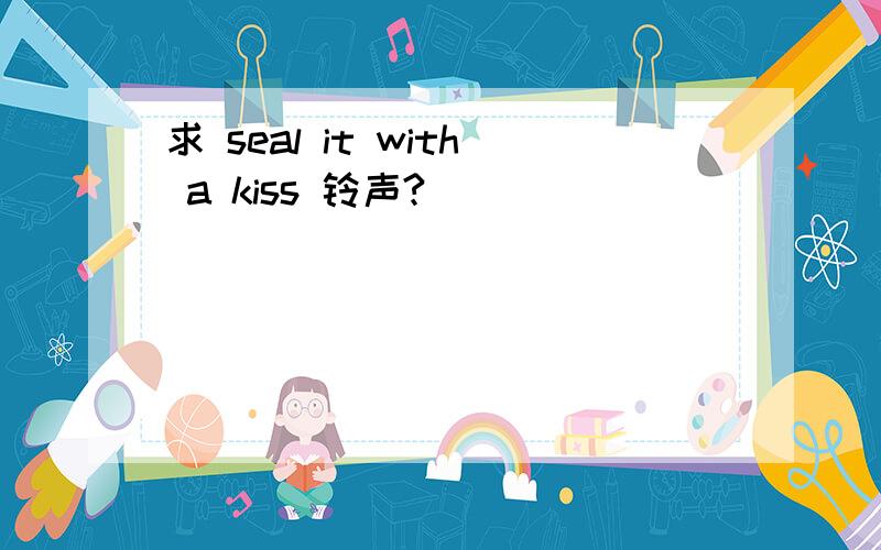 求 seal it with a kiss 铃声?