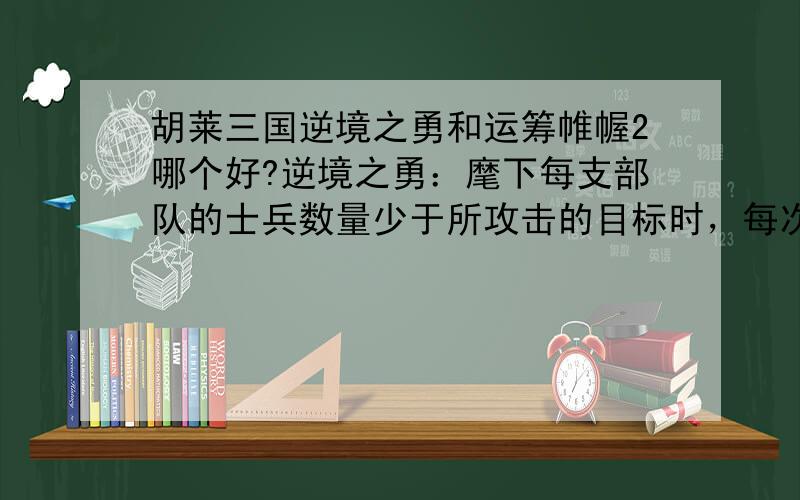 胡莱三国逆境之勇和运筹帷幄2哪个好?逆境之勇：麾下每支部队的士兵数量少于所攻击的目标时，每次攻击时该兵种造成的伤害提高5%，最高可提升50%。运筹帷幄II ：带兵上线提高20%.